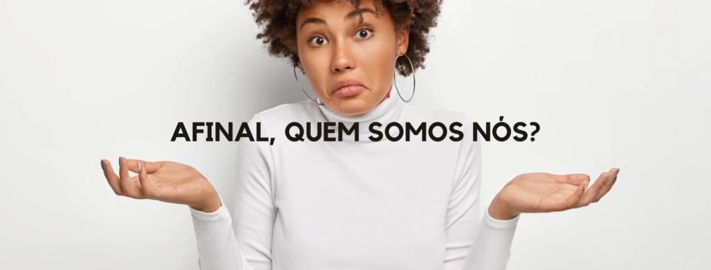 Afinal, quem somos nós ?